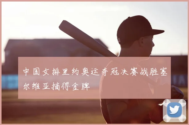 中国女排里约奥运夺冠决赛战胜塞尔维亚摘得金牌