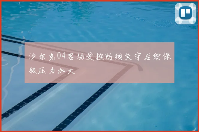 沙尔克04客场受挫防线失守后续保级压力加大