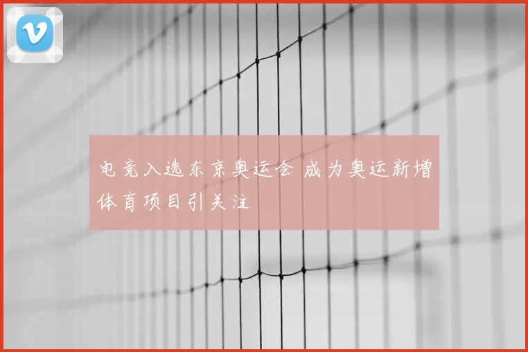 电竞入选东京奥运会 成为奥运新增体育项目引关注