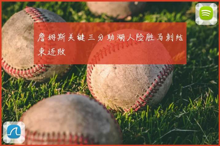 詹姆斯关键三分助湖人险胜马刺结束连败