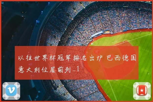 以往世界杯冠军排名出炉 巴西德国意大利位居前列_1