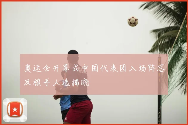 奥运会开幕式中国代表团入场阵容及旗手人选揭晓