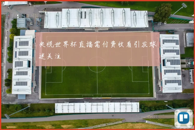央视世界杯直播需付费收看引发球迷关注