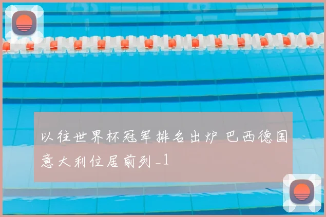 以往世界杯冠军排名出炉 巴西德国意大利位居前列_1