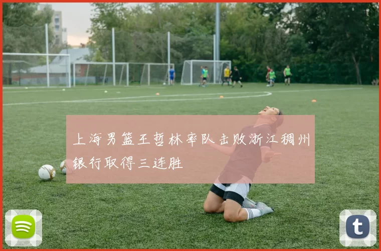 上海男篮王哲林率队击败浙江稠州银行取得三连胜