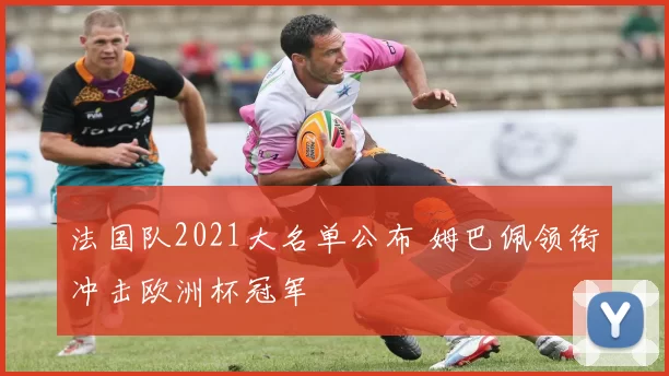 法国队2021大名单公布 姆巴佩领衔冲击欧洲杯冠军