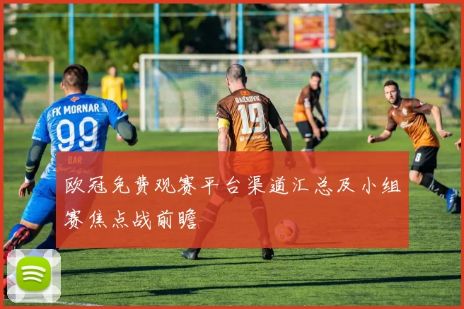 欧冠免费观赛平台渠道汇总及小组赛焦点战前瞻