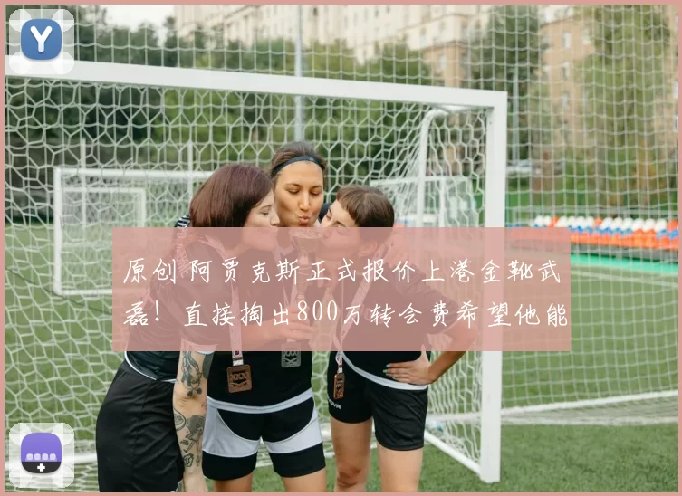 原创 阿贾克斯正式报价上港金靴武磊！直接掏出800万转会费希望他能来俱乐部，值得期待