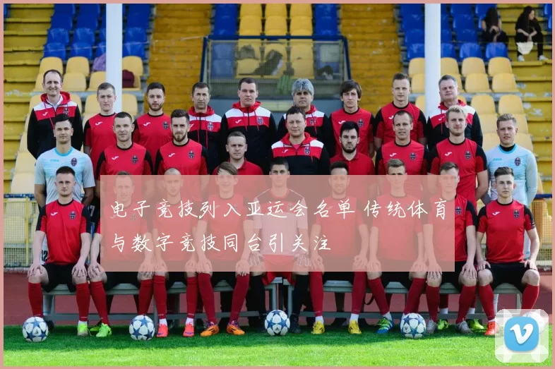 电子竞技列入亚运会名单 传统体育与数字竞技同台引关注