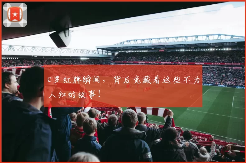 c罗红牌瞬间，背后竟藏着这些不为人知的故事！